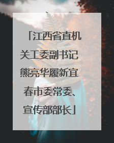 江西省直机关工委副书记熊亮华履新宜春市委常委、宣传部部长