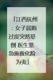 江西抚州：女子晨跑过度突然晕倒 医生紧急施救化险为夷