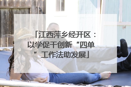 江西萍乡经开区：以学促干创新“四单”工作法助发展