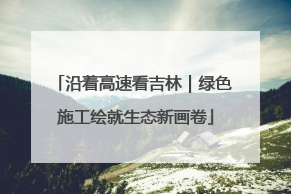 沿着高速看吉林｜绿色施工绘就生态新画卷