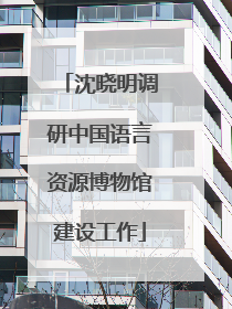 沈晓明调研中国语言资源博物馆建设工作