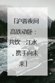 沪蓉夜间高铁动卧：共饮一江水，携手向未来