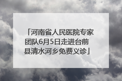 河南省人民医院专家团队6月5日走进台前县清水河乡免费义诊