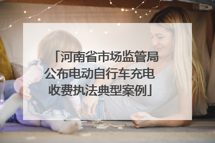 河南省市场监管局公布电动自行车充电收费执法典型案例