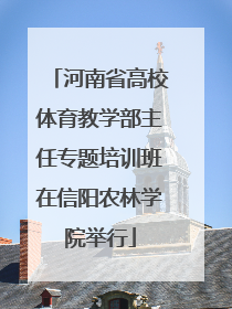 河南省高校体育教学部主任专题培训班在信阳农林学院举行