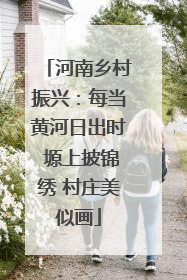 河南乡村振兴：每当黄河日出时 塬上披锦绣 村庄美似画