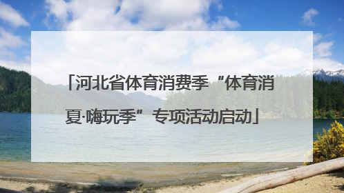 河北省体育消费季“体育消夏·嗨玩季”专项活动启动