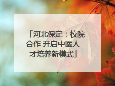 河北保定：校院合作 开启中医人才培养新模式