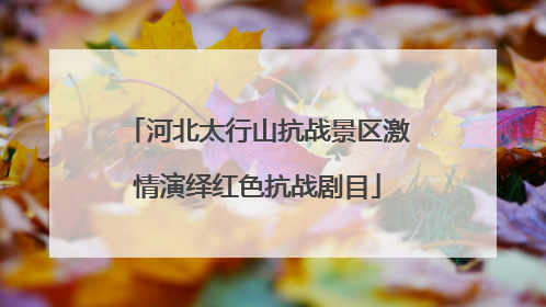 河北太行山抗战景区激情演绎红色抗战剧目