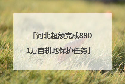 河北超额完成8801万亩耕地保护任务