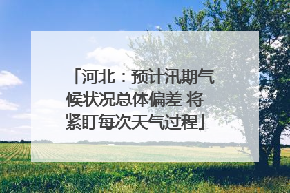 河北：预计汛期气候状况总体偏差 将紧盯每次天气过程