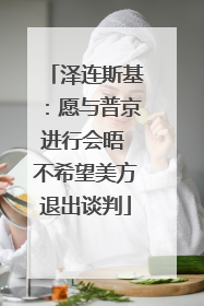 泽连斯基：愿与普京进行会晤 不希望美方退出谈判