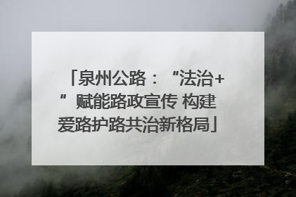 泉州公路：“法治+”赋能路政宣传 构建爱路护路共治新格局