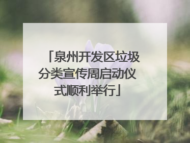 泉州开发区垃圾分类宣传周启动仪式顺利举行