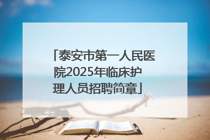 泰安市第一人民医院2025年临床护理人员招聘简章