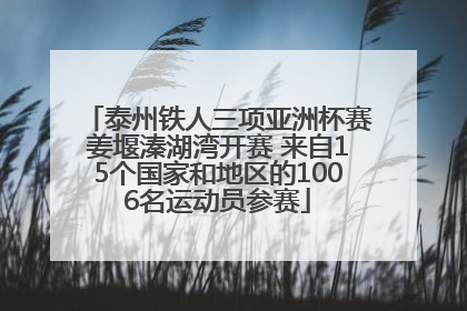 泰州铁人三项亚洲杯赛姜堰溱湖湾开赛 来自15个国家和地区的1006名运动员参赛