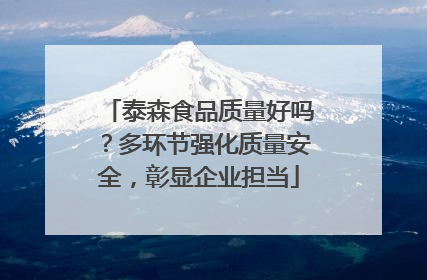 泰森食品质量好吗？多环节强化质量安全，彰显企业担当