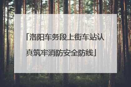 洛阳车务段上街车站认真筑牢消防安全防线