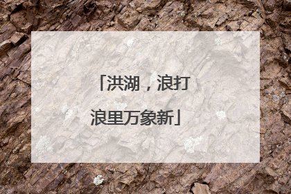 洪湖，浪打浪里万象新