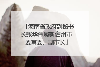 海南省政府副秘书长张华伟履新儋州市委常委、副市长