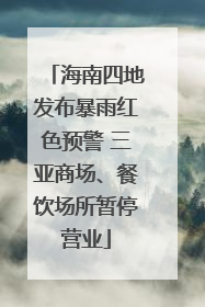 海南四地发布暴雨红色预警 三亚商场、餐饮场所暂停营业