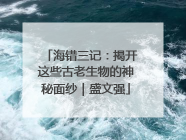 海错三记：揭开这些古老生物的神秘面纱｜盛文强