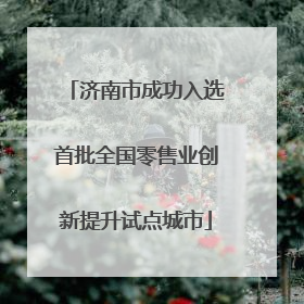 济南市成功入选首批全国零售业创新提升试点城市