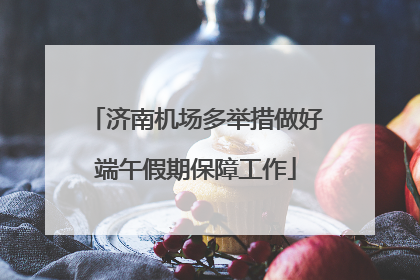 济南机场多举措做好端午假期保障工作