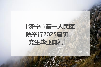 济宁市第一人民医院举行2025届研究生毕业典礼