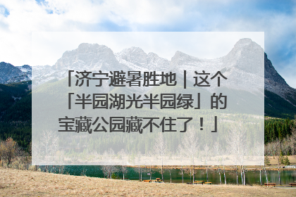 济宁避暑胜地｜这个「半园湖光半园绿」的宝藏公园藏不住了！