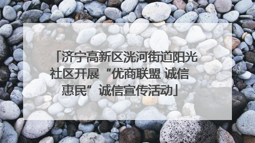 济宁高新区洸河街道阳光社区开展“优商联盟 诚信惠民”诚信宣传活动
