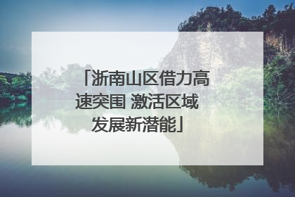 浙南山区借力高速突围 激活区域发展新潜能