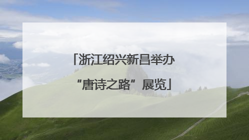 浙江绍兴新昌举办“唐诗之路”展览