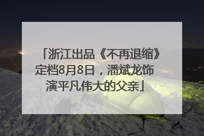 浙江出品《不再退缩》定档8月8日，潘斌龙饰演平凡伟大的父亲