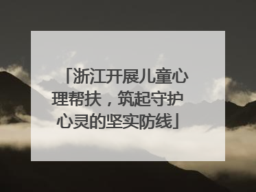 浙江开展儿童心理帮扶，筑起守护心灵的坚实防线