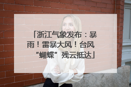 浙江气象发布：暴雨！雷暴大风！台风“蝴蝶”残云抵达