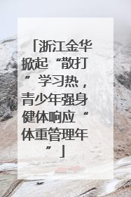 浙江金华掀起“散打”学习热，青少年强身健体响应“体重管理年”
