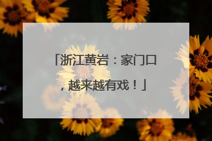 浙江黄岩：家门口，越来越有戏！