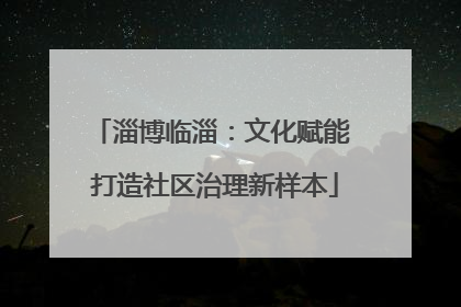 淄博临淄：文化赋能 打造社区治理新样本