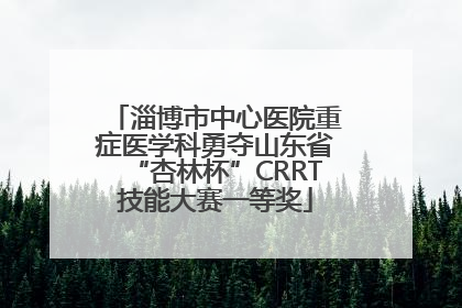 淄博市中心医院重症医学科勇夺山东省“杏林杯”CRRT技能大赛一等奖