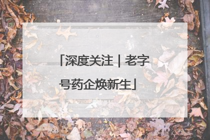 深度关注｜老字号药企焕新生