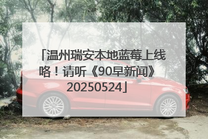 温州瑞安本地蓝莓上线咯！请听《90早新闻》20250524