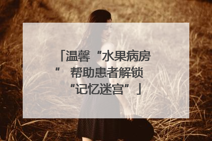 温馨“水果病房” 帮助患者解锁“记忆迷宫”