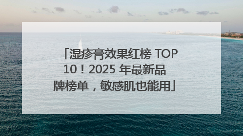 湿疹膏效果红榜 TOP10！2025 年最新品牌榜单，敏感肌也能用