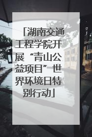 湖南交通工程学院开展“青山公益项目”世界环境日特别行动