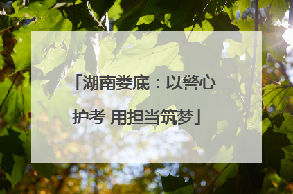 湖南娄底：以警心护考 用担当筑梦