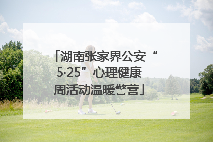湖南张家界公安“5·25”心理健康周活动温暖警营