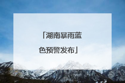 湖南暴雨蓝色预警发布