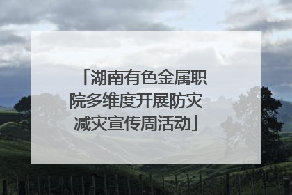 湖南有色金属职院多维度开展防灾减灾宣传周活动