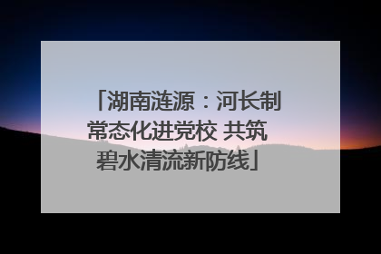 湖南涟源：河长制常态化进党校 共筑碧水清流新防线